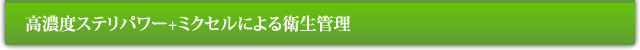 高濃度ステリパワー+ミクセルによる衛生管理