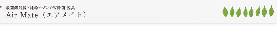 殺菌紫外線と純粋オゾンでW除菌・脱臭　airmaite（エアメイト）