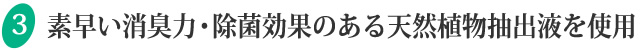 素早い消臭力・除菌効果のある天然植物抽出液を使用