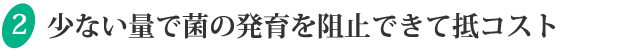 少ない量で菌の発育を阻止できて抵コスト